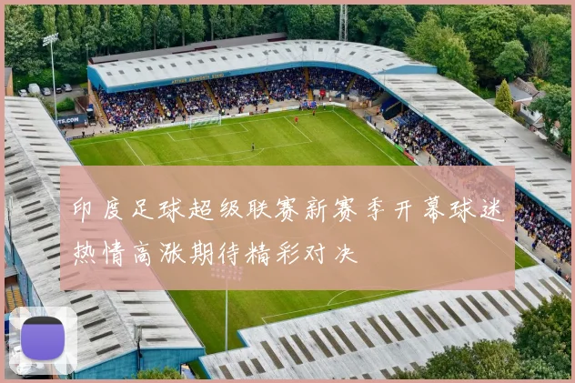 印度足球超级联赛新赛季开幕球迷热情高涨期待精彩对决