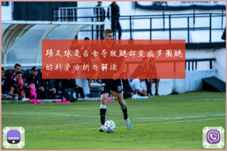踢足球是否会导致腿部变成罗圈腿的科学分析与解读