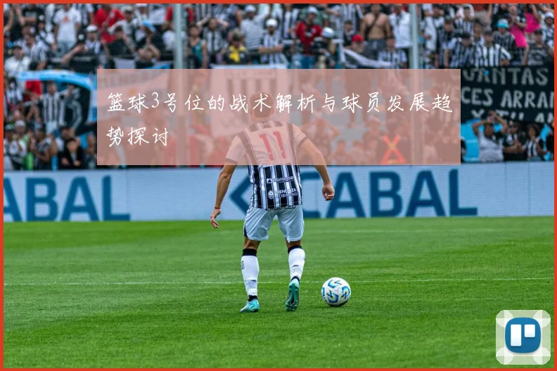 篮球3号位的战术解析与球员发展趋势探讨