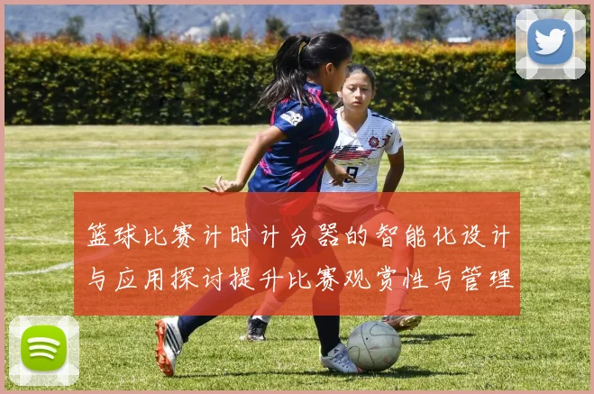 篮球比赛计时计分器的智能化设计与应用探讨提升比赛观赏性与管理效率