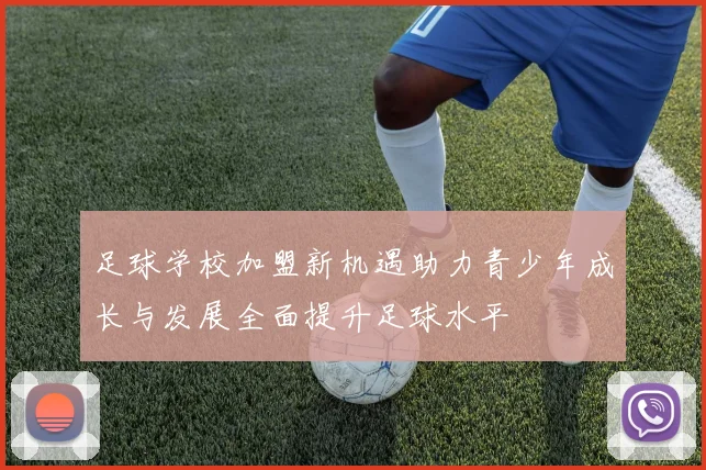 足球学校加盟新机遇助力青少年成长与发展全面提升足球水平